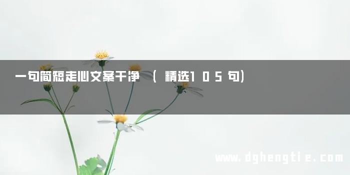 一句简短走心文案干净 (精选105句)